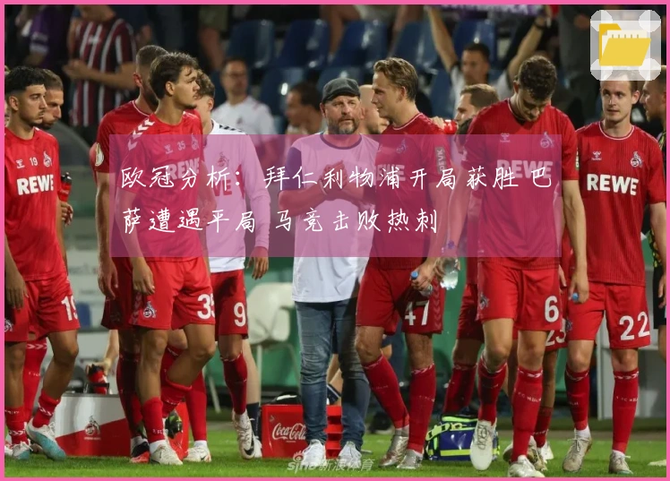 欧冠分析：拜仁利物浦开局获胜 巴萨遭遇平局 马竞击败热刺