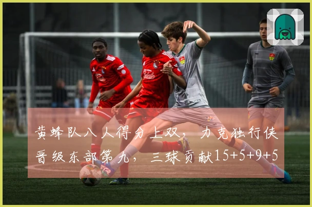 黄蜂队八人得分上双，力克独行侠晋级东部第九，三球贡献15+5+9+5