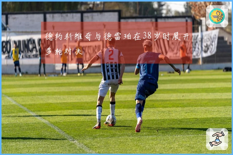 德约科维奇与德雷珀在38岁时展开多轮对决