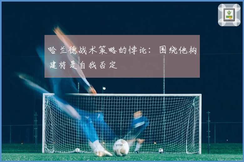 哈兰德战术策略的悖论：围绕他构建将是自我否定