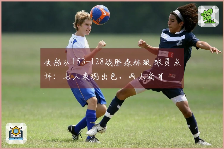 快船以153-128战胜森林狼 球员点评：七人表现出色，两人尚可