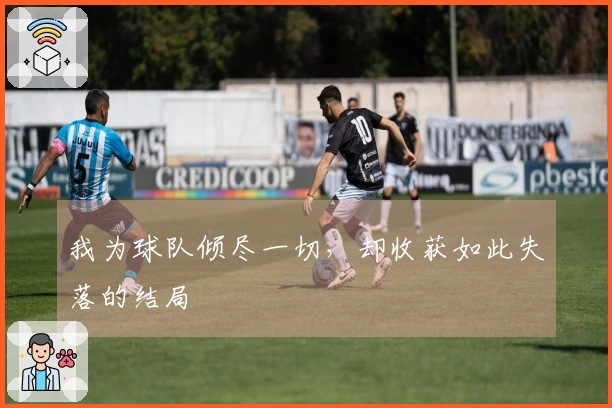 我为球队倾尽一切，却收获如此失落的结局