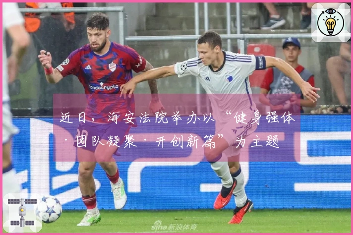 近日，海安法院举办以“健身强体·团队凝聚·开创新篇”为主题