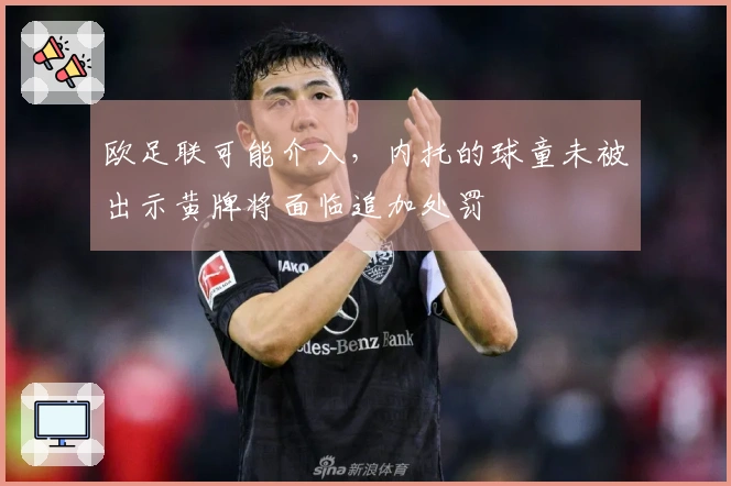 欧足联可能介入，内托的球童未被出示黄牌将面临追加处罚