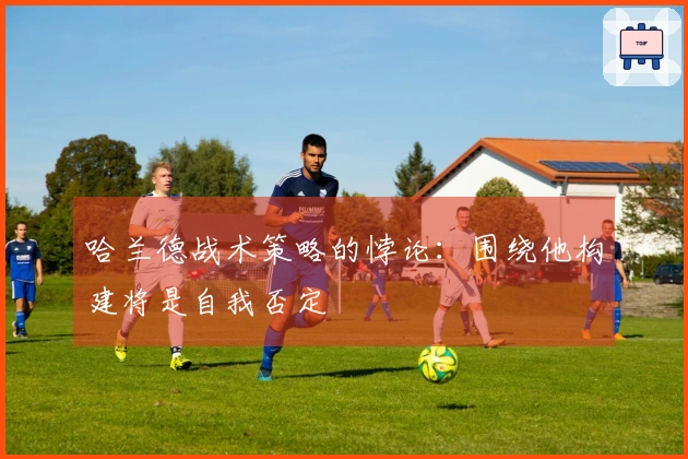 哈兰德战术策略的悖论：围绕他构建将是自我否定