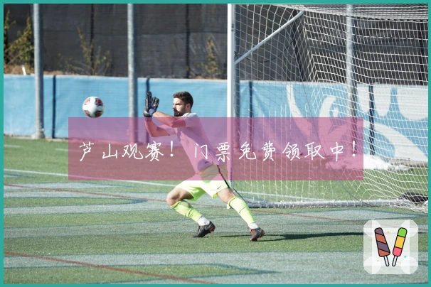 芦山观赛！门票免费领取中！